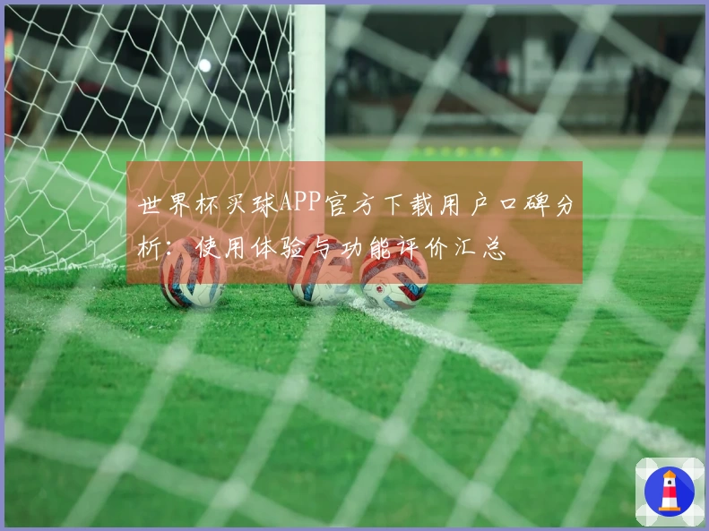 世界杯买球APP官方下载用户口碑分析：使用体验与功能评价汇总