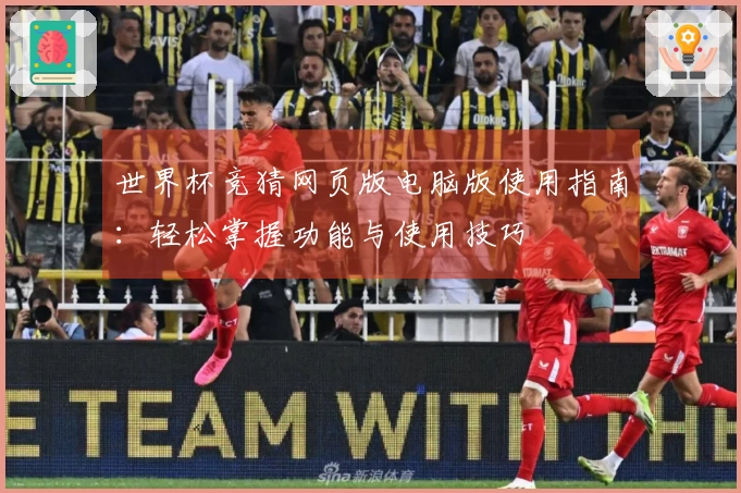 世界杯竞猜网页版电脑版使用指南：轻松掌握功能与使用技巧