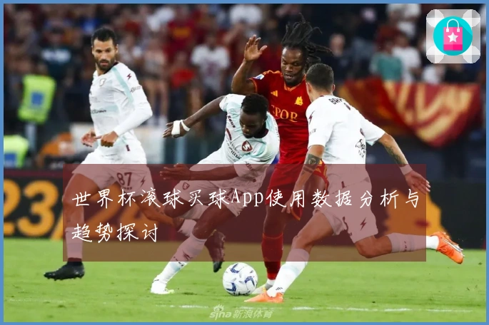 世界杯滚球买球App使用数据分析与趋势探讨