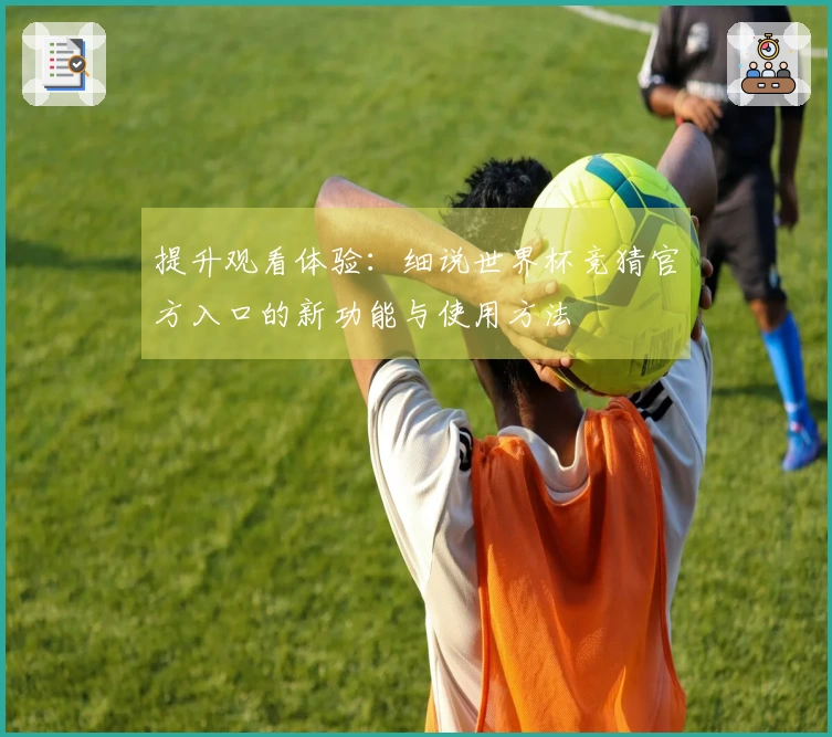 提升观看体验:细说世界杯竞猜官方入口的新功能与使用方法