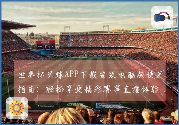 世界杯买球APP下载安装电脑版使用指南：轻松享受精彩赛事直播体验