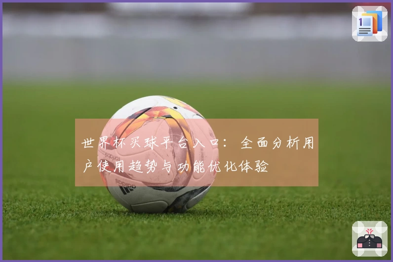 世界杯买球平台入口：全面分析用户使用趋势与功能优化体验