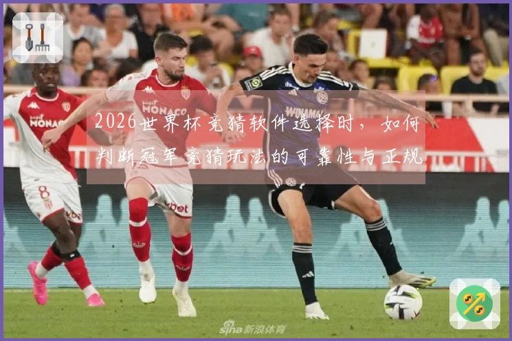 2026世界杯竞猜软件选择时，如何判断冠军竞猜玩法的可靠性与正规性