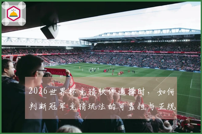 2026世界杯竞猜软件选择时，如何判断冠军竞猜玩法的可靠性与正规性