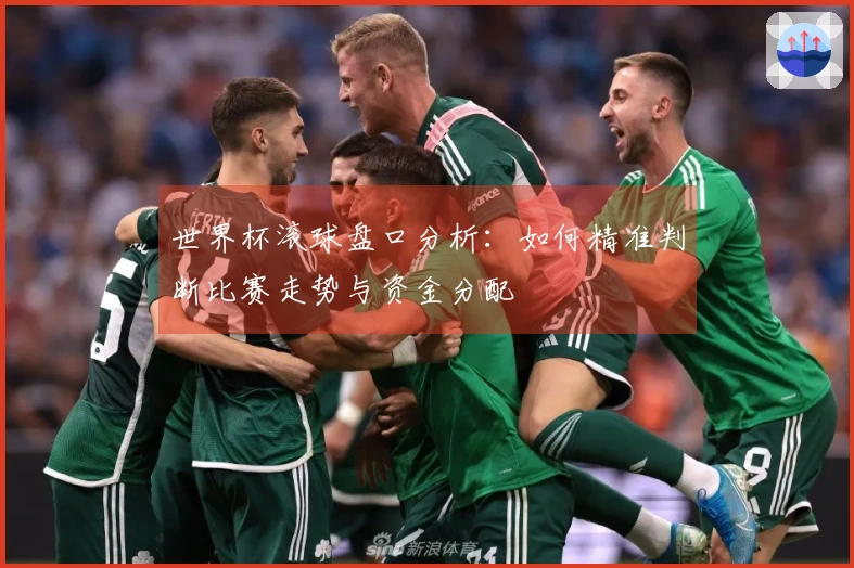 世界杯滚球盘口分析：如何精准判断比赛走势与资金分配