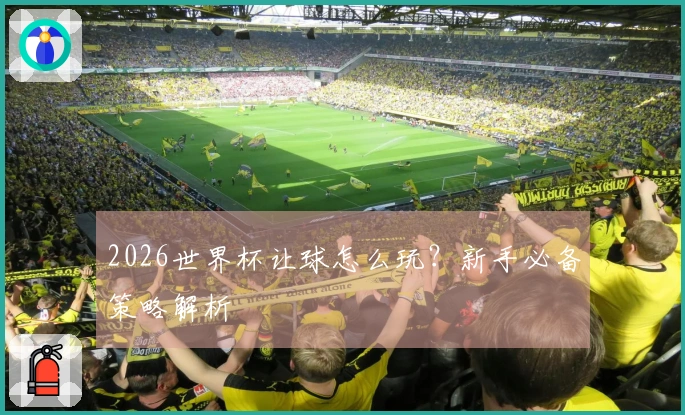 2026世界杯让球怎么玩？新手必备策略解析