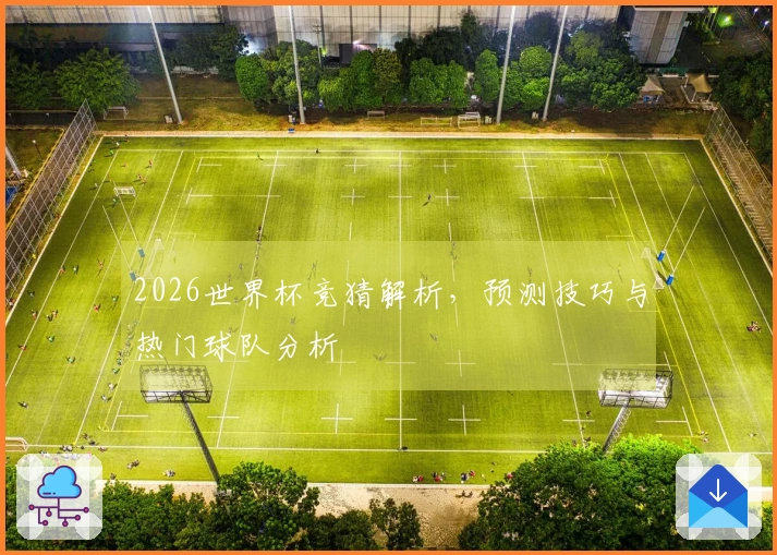 2026世界杯竞猜解析，预测技巧与热门球队分析