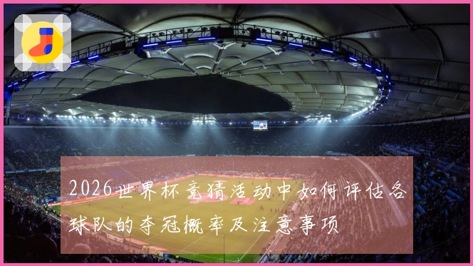 2026世界杯竞猜活动中如何评估各球队的夺冠概率及注意事项
