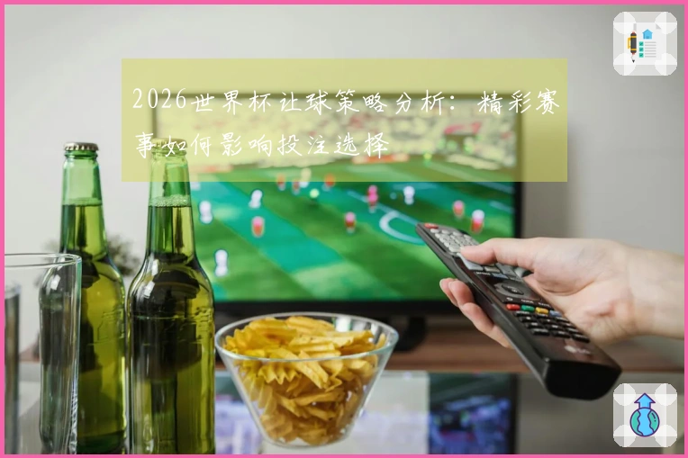 2026世界杯让球策略分析：精彩赛事如何影响投注选择