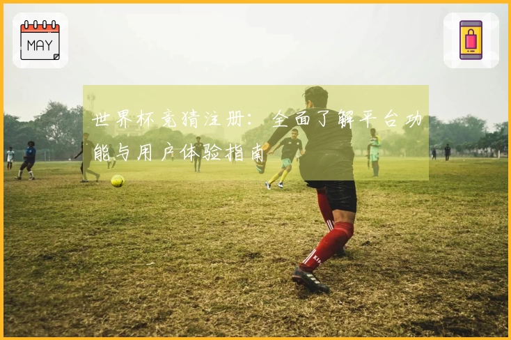 世界杯竞猜注册：全面了解平台功能与用户体验指南