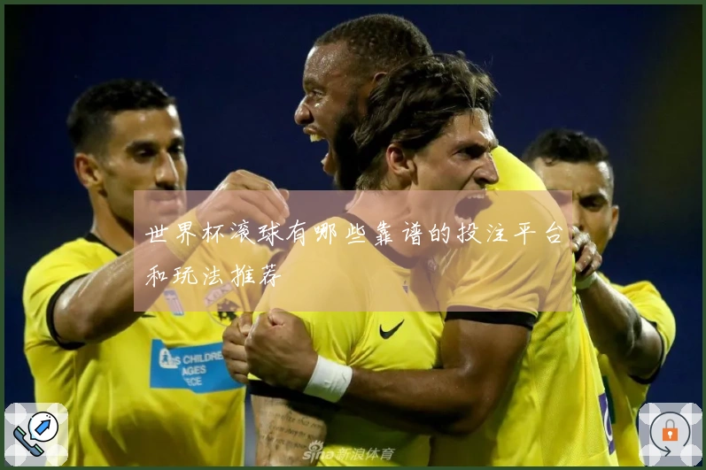 世界杯滚球有哪些靠谱的投注平台和玩法推荐