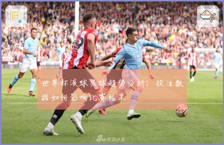 世界杯滚球买球趋势分析：投注数据如何影响比赛结果