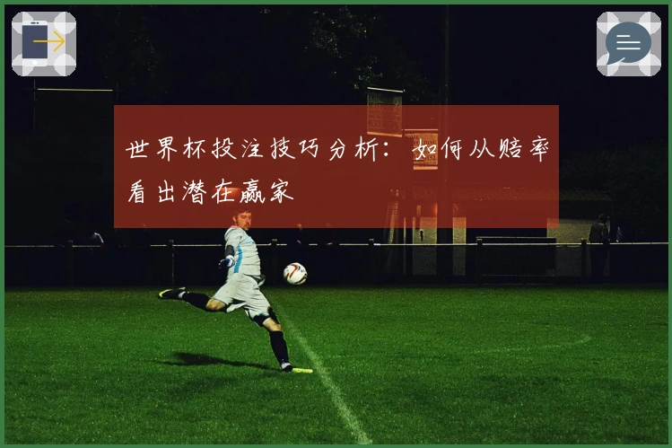世界杯投注技巧分析：如何从赔率看出潜在赢家
