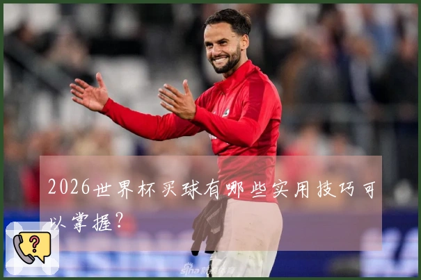 2026世界杯买球有哪些实用技巧可以掌握？