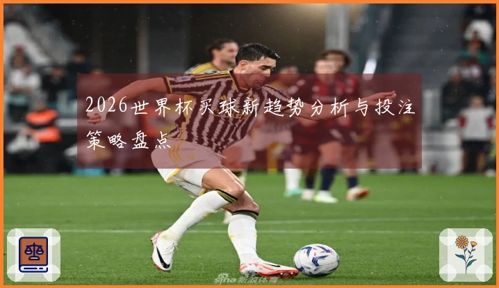 2026世界杯买球新趋势分析与投注策略盘点
