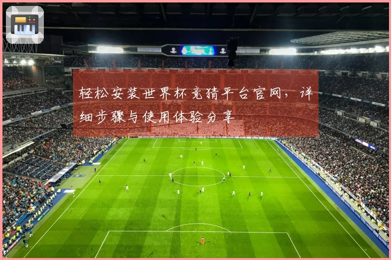 轻松安装世界杯竞猜平台官网,详细步骤与使用体验分享