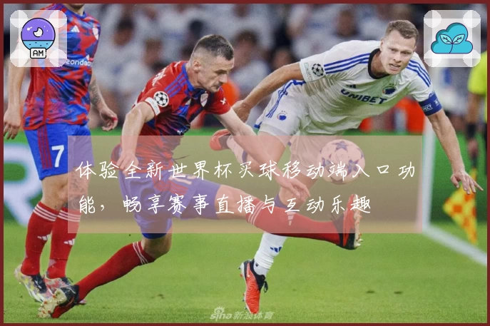 体验全新世界杯买球移动端入口功能，畅享赛事直播与互动乐趣