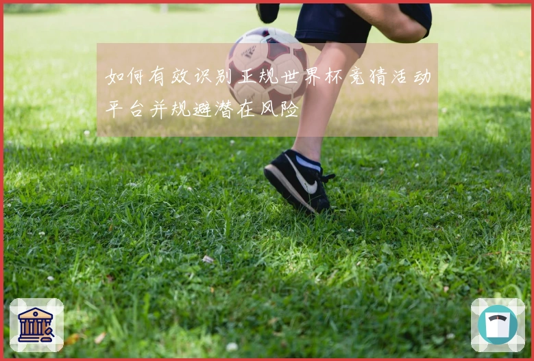 如何有效识别正规世界杯竞猜活动平台并规避潜在风险