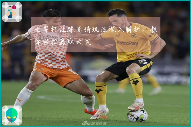 世界杯让球竞猜玩法深入解析，教你轻松赢取大奖
